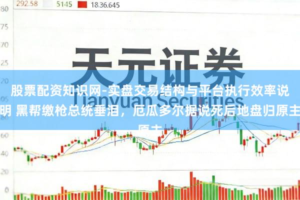 股票配资知识网-实盘交易结构与平台执行效率说明 黑帮缴枪总统垂泪，厄瓜多尔据说死后地盘归原主