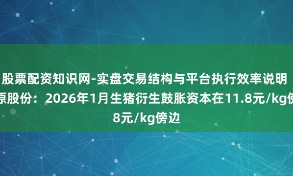 股票配资知识网-实盘交易结构与平台执行效率说明 牧原股份：2026年1月生猪衍生鼓胀资本在11.8元/kg傍边