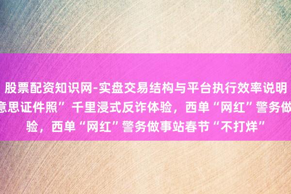 股票配资知识网-实盘交易结构与平台执行效率说明 市民可自选“最好意思证件照” 千里浸式反诈体验，西单“网红”警务做事站春节“不打烊”