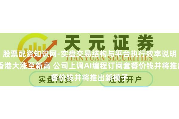 股票配资知识网-实盘交易结构与平台执行效率说明 智谱在香港大涨至新高 公司上调AI编程订阅套餐价钱并将推出新模子