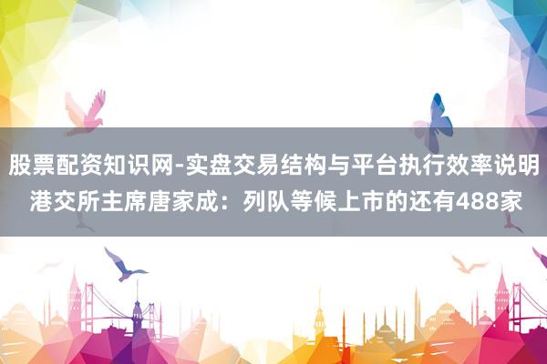 股票配资知识网-实盘交易结构与平台执行效率说明 港交所主席唐家成：列队等候上市的还有488家