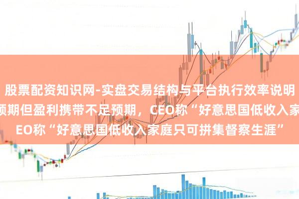 股票配资知识网-实盘交易结构与平台执行效率说明 沃尔玛四季度财报超预期但盈利携带不足预期，CEO称“好意思国低收入家庭只可拼集督察生涯”