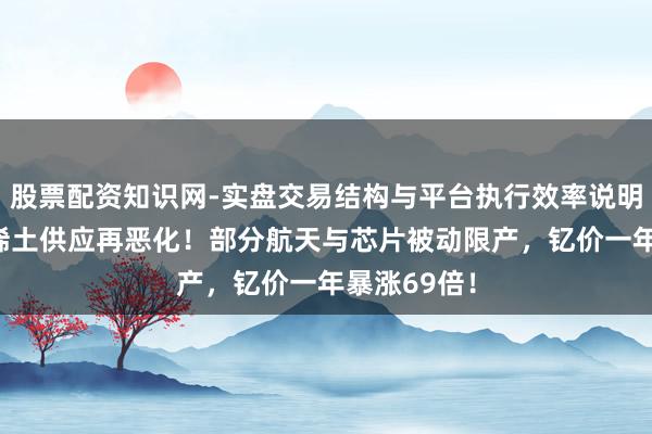 股票配资知识网-实盘交易结构与平台执行效率说明 好意思国稀土供应再恶化！部分航天与芯片被动限产，钇价一年暴涨69倍！