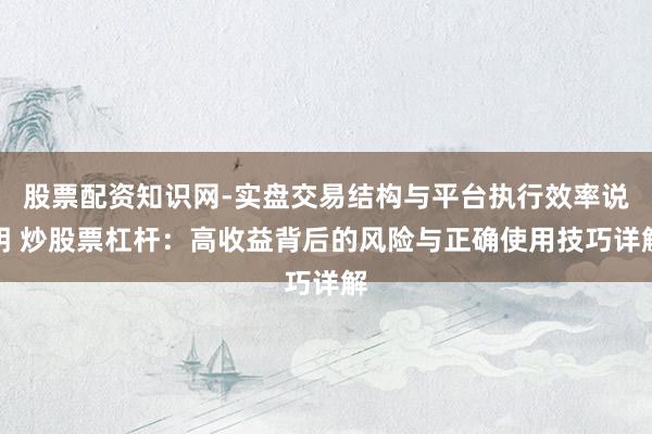 股票配资知识网-实盘交易结构与平台执行效率说明 炒股票杠杆：高收益背后的风险与正确使用技巧详解