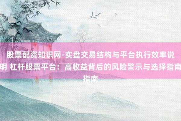 股票配资知识网-实盘交易结构与平台执行效率说明 杠杆股票平台：高收益背后的风险警示与选择指南