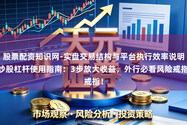 股票配资知识网-实盘交易结构与平台执行效率说明 炒股杠杆使用指南：3步放大收益，外行必看风险戒指！