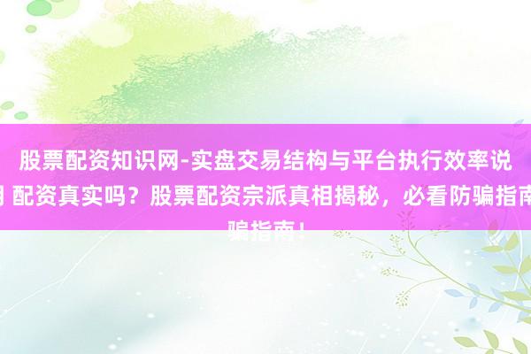 股票配资知识网-实盘交易结构与平台执行效率说明 配资真实吗？股票配资宗派真相揭秘，必看防骗指南！