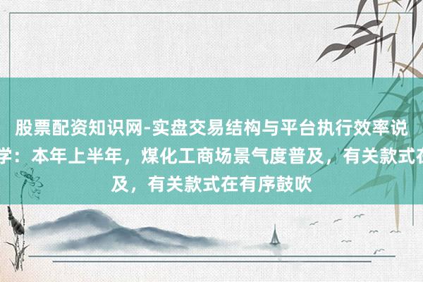 股票配资知识网-实盘交易结构与平台执行效率说明 中国化学：本年上半年，煤化工商场景气度普及，有关款式在有序鼓吹